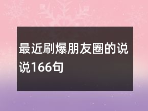 最近刷爆朋友圈的說說166句