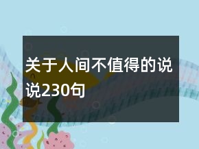 關(guān)于人間不值得的說(shuō)說(shuō)230句