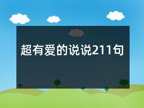 超有愛(ài)的說(shuō)說(shuō)211句