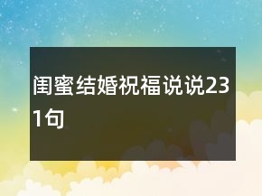 閨蜜結(jié)婚祝福說(shuō)說(shuō)231句