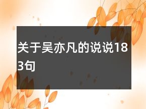 關(guān)于吳亦凡的說(shuō)說(shuō)183句