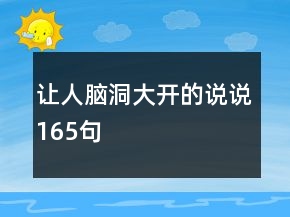 讓人腦洞大開(kāi)的說(shuō)說(shuō)165句