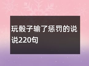 玩骰子輸了懲罰的說說220句