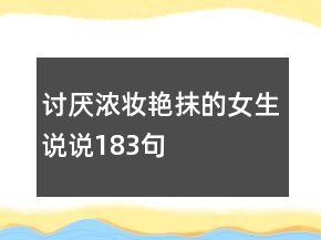 討厭濃妝艷抹的女生說(shuō)說(shuō)183句