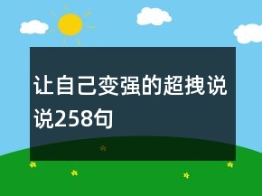 讓自己變強(qiáng)的超拽說(shuō)說(shuō)258句