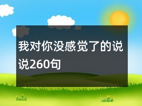 我對(duì)你沒(méi)感覺了的說(shuō)說(shuō)260句