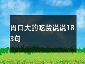胃口大的吃貨說說183句