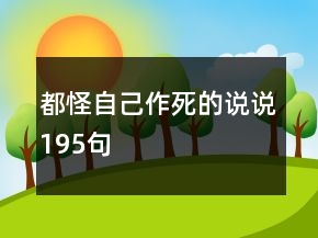 都怪自己作死的說說195句