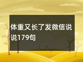 體重又長(zhǎng)了發(fā)微信說說179句
