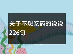關(guān)于不想吃藥的說(shuō)說(shuō)226句