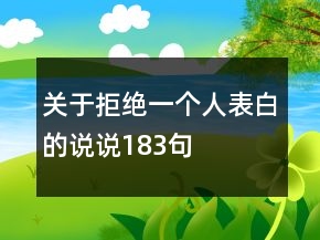 關(guān)于拒絕一個(gè)人表白的說(shuō)說(shuō)183句