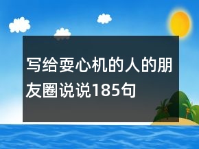 寫給耍心機(jī)的人的朋友圈說說185句