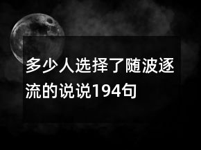 多少人選擇了隨波逐流的說說194句