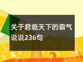 關(guān)于君臨天下的霸氣說(shuō)說(shuō)236句