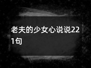 老夫的少女心說說221句