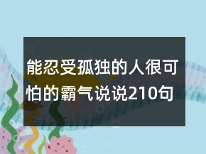 能忍受孤獨(dú)的人很可怕的霸氣說說210句