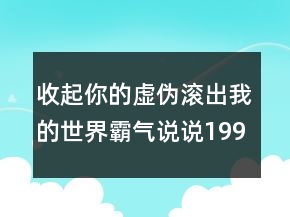 收起你的虛偽滾出我的世界霸氣說說199句