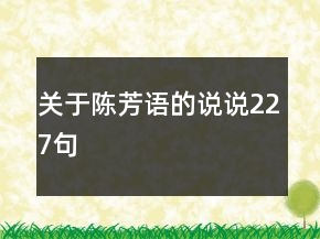 關(guān)于陳芳語的說說227句