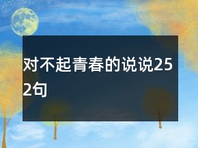 對(duì)不起青春的說說252句