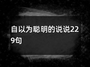 自以為聰明的說(shuō)說(shuō)229句