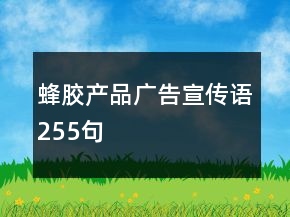 蜂膠產(chǎn)品廣告宣傳語255句