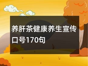 養(yǎng)肝茶健康養(yǎng)生宣傳口號(hào)170句