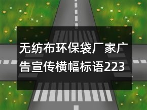 無紡布環(huán)保袋廠家廣告宣傳橫幅標語223句