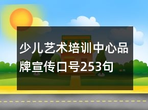 少兒藝術(shù)培訓(xùn)中心品牌宣傳口號(hào)253句
