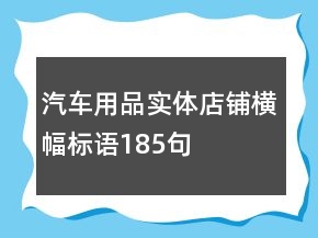 汽車用品實(shí)體店鋪橫幅標(biāo)語185句