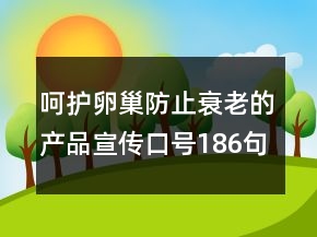 呵護卵巢防止衰老的產(chǎn)品宣傳口號186句