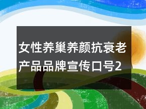 女性養(yǎng)巢養(yǎng)顏抗衰老產(chǎn)品品牌宣傳口號(hào)202句