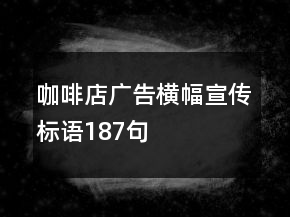 咖啡店廣告橫幅宣傳標(biāo)語(yǔ)187句