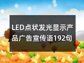 LED點狀發(fā)光顯示產(chǎn)品廣告宣傳語192句