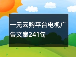 一元云購(gòu)平臺(tái)電視廣告文案241句