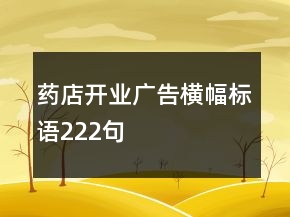 藥店開業(yè)廣告橫幅標語222句