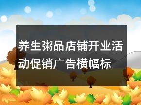養(yǎng)生粥品店鋪開(kāi)業(yè)活動(dòng)促銷(xiāo)廣告橫幅標(biāo)語(yǔ)256句
