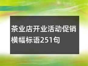 茶業(yè)店開業(yè)活動促銷橫幅標語251句