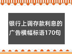 銀行上調(diào)存款利息的廣告橫幅標(biāo)語170句