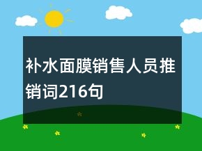補(bǔ)水面膜銷(xiāo)售人員推銷(xiāo)詞216句