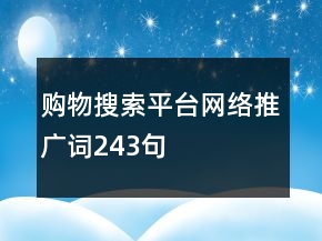 購(gòu)物搜索平臺(tái)網(wǎng)絡(luò)推廣詞243句