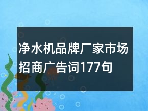 凈水機品牌廠家市場招商廣告詞177句