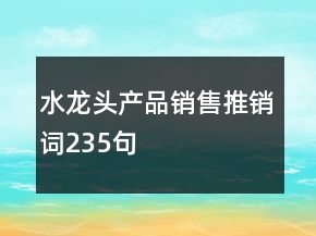 水龍頭產(chǎn)品銷售推銷詞235句