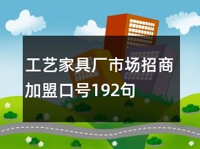 工藝家具廠市場招商加盟口號192句