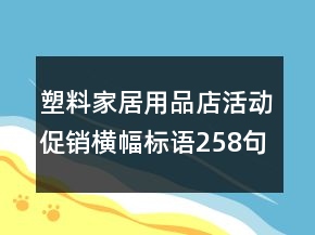 塑料家居用品店活動促銷橫幅標語258句