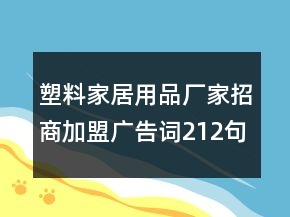 塑料家居用品廠家招商加盟廣告詞212句