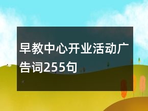 早教中心開業(yè)活動(dòng)廣告詞255句