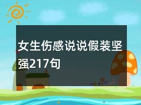 女生傷感說(shuō)說(shuō)假裝堅(jiān)強(qiáng)217句