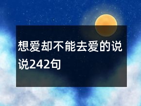 想愛卻不能去愛的說說242句
