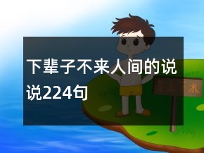 下輩子不來(lái)人間的說(shuō)說(shuō)224句