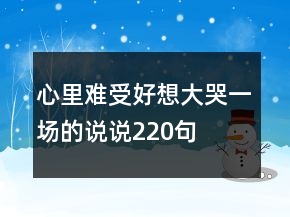心里難受好想大哭一場(chǎng)的說說220句